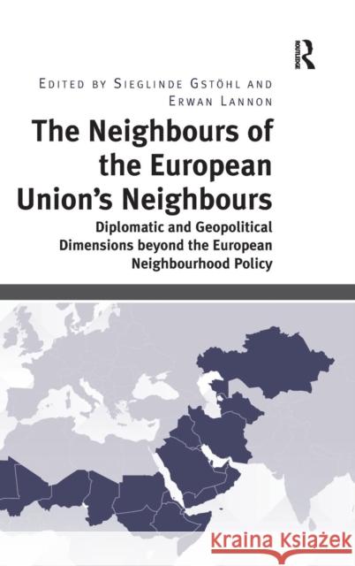 The Neighbours of the European Union's Neighbours: Diplomatic and Geopolitical Dimensions Beyond the European Neighbourhood Policy Erwan Lannon Professor, Dr. Sieglinde Gstohl  9781472417770 Ashgate Publishing Limited
