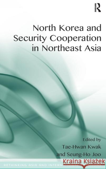 North Korea and Security Cooperation in Northeast Asia. Edited by Tae-Hwan Kwak and Seung-Ho Joo Kwak, Tae-Hwan 9781472417862 Ashgate Publishing Limited