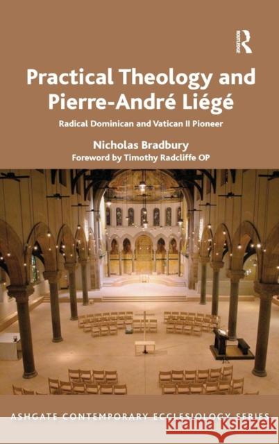 Practical Theology and Pierre-André Liégé: Radical Dominican and Vatican II Pioneer Bradbury, Nicholas 9781472418708 Ashgate Publishing Limited