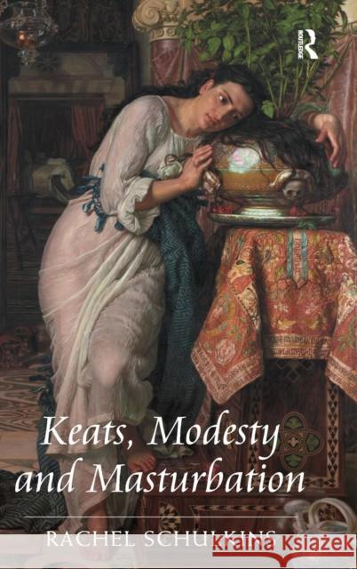 Keats, Modesty and Masturbation Rachel Schulkins   9781472418791 Ashgate Publishing Limited