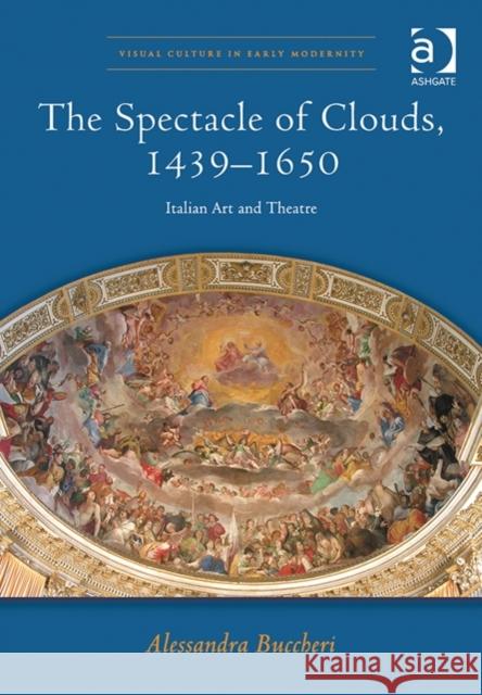 The Spectacle of Clouds, 1439-1650 : Italian Art and Theatre Alessandra Buccheri   9781472418838