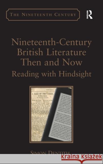 Nineteenth-Century British Literature Then and Now: Reading with Hindsight. by Simon Dentith Simon Dentith   9781472418852 Ashgate Publishing Limited