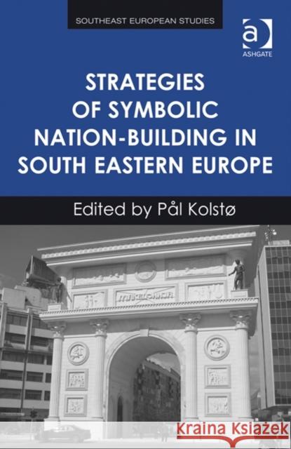 Strategies of Symbolic Nation-Building in South Eastern Europe Kolstø, Pål 9781472419163 Ashgate Publishing Limited