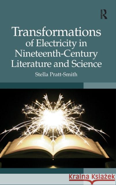 Transformations of Electricity in Nineteenth-Century Literature and Science Dr. Stella Pratt-Smith   9781472419408