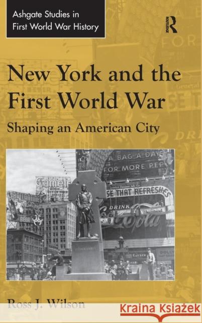 New York and the First World War: Shaping an American City Wilson, Ross J. 9781472419491 Ashgate Publishing Limited