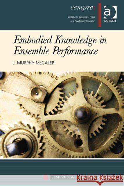 Embodied Knowledge in Ensemble Performance. J. Murphy McCaleb McCaleb, J. Murphy 9781472419613 Ashgate Publishing Limited