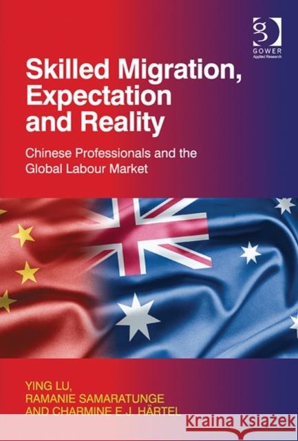 Skilled Migration, Expectation and Reality: Chinese Professionals and the Global Labour Market Ying Lu Ramanie Samaratunge Charmine E. J. Hartel 9781472419675 Ashgate Publishing Limited
