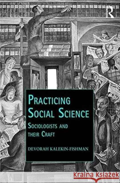 Practicing Social Science: Sociologists and Their Craft Devorah Kalekin-Fishman 9781472419880 Routledge