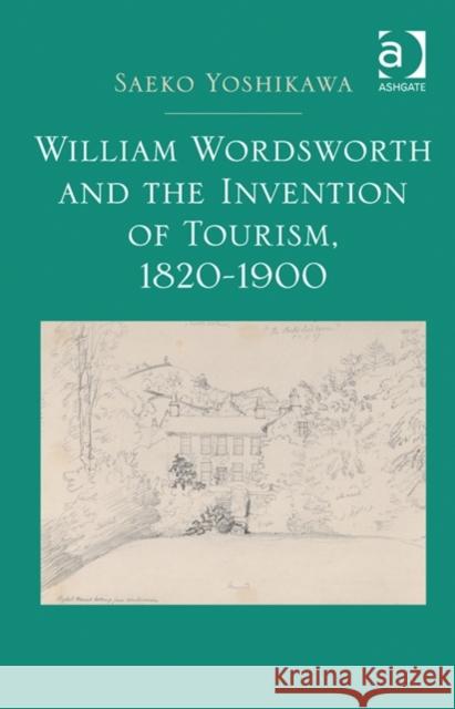 William Wordsworth and the Invention of Tourism, 1820-1900 Saeko Yoshikawa   9781472420138 Ashgate Publishing Limited