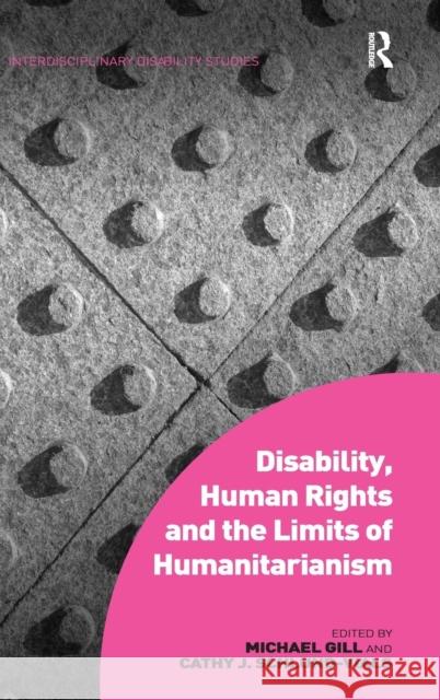 Disability, Human Rights and the Limits of Humanitarianism. Edited by Michael Gill, Cathy J. Schlund-Vials Michael Carl Gill Cathy J. Schlund-Vials  9781472420916