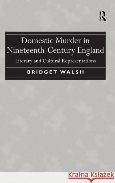 Domestic Murder in Nineteenth-Century England: Literary and Cultural Representations. Bridget Walsh   9781472421036 ASHGATE PUBLISHING