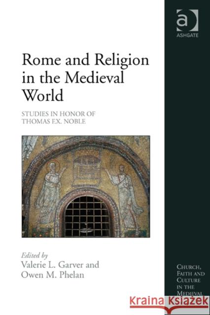 Rome and Religion in the Medieval World: Studies in Honor of Thomas F.X. Noble Valerie L. Garver Owen Michael Phelan  9781472421128 Ashgate Publishing Limited