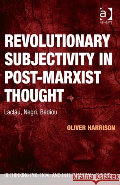 Revolutionary Subjectivity in Post-Marxist Thought: Laclau, Negri, Badiou Harrison, Oliver 9781472421333 Ashgate Publishing Limited