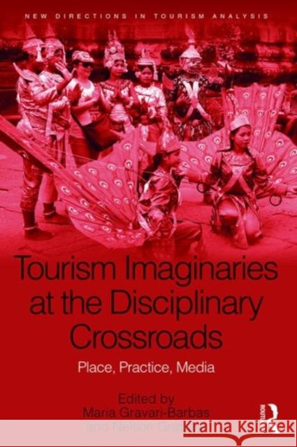 Tourism Imaginaries at the Disciplinary Crossroads: Place, Practice, Media Professor Maria Gravari-Barbas Nelson H. H. Graburn Professor Dimitri Ioannides 9781472422118