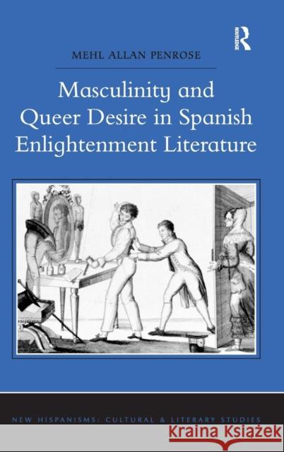 Masculinity and Queer Desire in Spanish Enlightenment Literature Mehl Allan Penrose   9781472422262 Ashgate Publishing Limited
