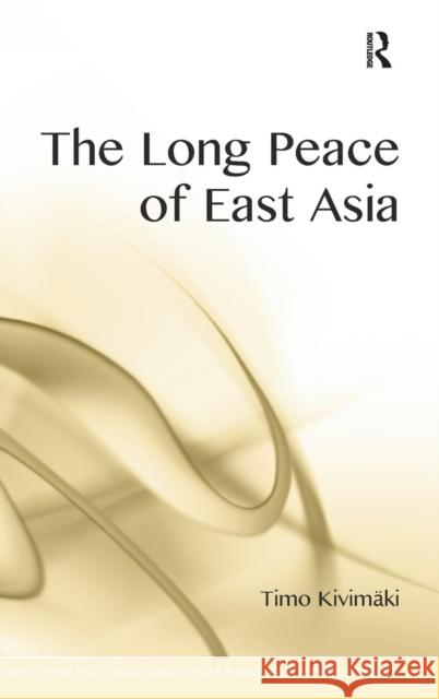 The Long Peace of East Asia Timo Kivimaki   9781472422293