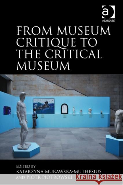 From Museum Critique to the Critical Museum Katarzyna Murawska-Muthesius Piotr Piotrowski  9781472422354