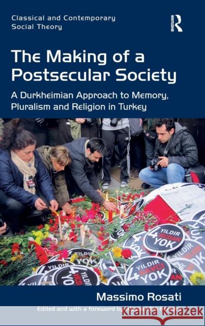 The Making of a Postsecular Society: A Durkheimian Approach to Memory, Pluralism and Religion in Turkey Massimo Rosati   9781472423122