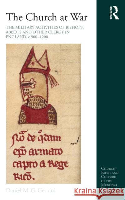 The Church at War: The Military Activities of Bishops, Abbots and Other Clergy in England, C. 900-1200 Daniel M. G. Gerrard 9781472423757 Routledge