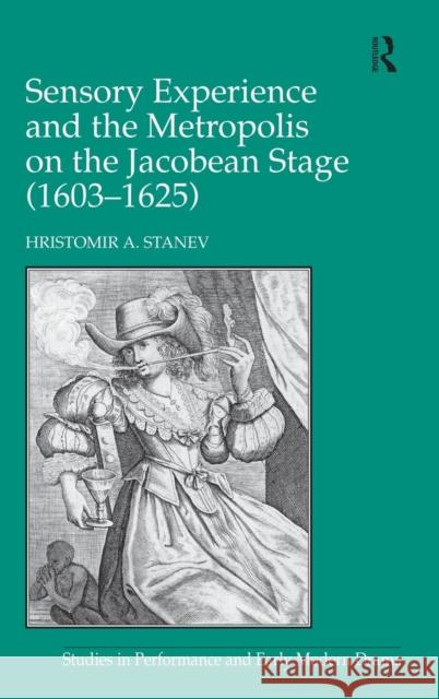 Sensory Experience and the Metropolis on the Jacobean Stage (1603-1625) Hristomir A. Stanev   9781472424457 Ashgate Publishing Limited