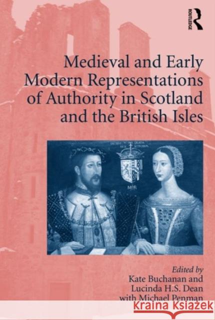 Medieval and Early Modern Representations of Authority in Scotland and the British Isles Dr. Katherine Buchanan Dr. Lucinda H. S. Dean  9781472424488
