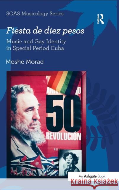 Fiesta de Diez Pesos: Music and Gay Identity in Special Period Cuba Moshe Morad   9781472424570 Ashgate Publishing Limited