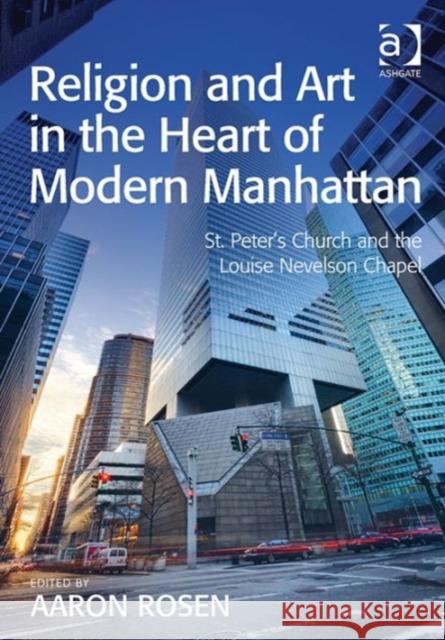 Religion and Art in the Heart of Modern Manhattan: St. Peter's Church and the Louise Nevelson Chapel Aaron Rosen   9781472424730 Ashgate Publishing Limited