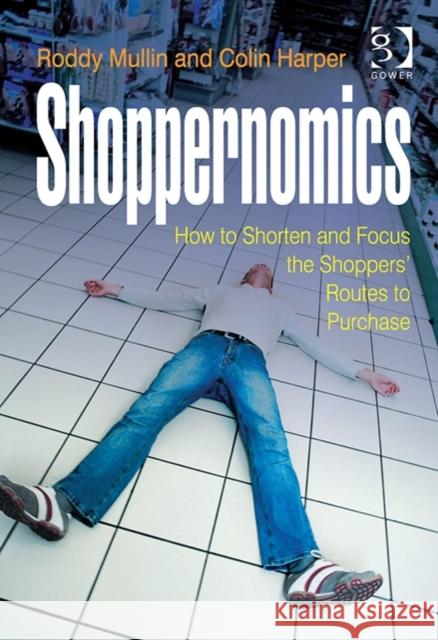 Shoppernomics: How to Shorten and Focus the Shoppers' Routes to Purchase Roddy Mullin Colin Harper  9781472424853