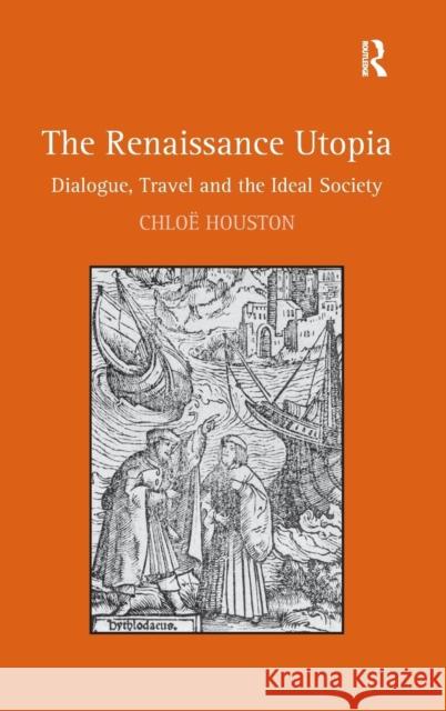 The Renaissance Utopia: Dialogue, Travel and the Ideal Society Chloe Houston   9781472425034 Ashgate Publishing Limited