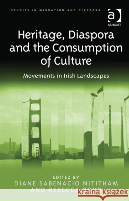 Heritage, Diaspora and the Consumption of Culture: Movements in Irish Landscapes Nititham, Diane Sabenacio 9781472425096 Ashgate Publishing Limited