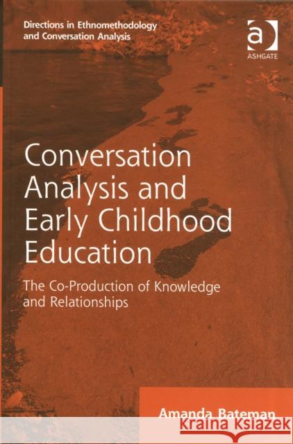Conversation Analysis and Early Childhood Education: The Co-Production of Knowledge and Relationships Dr. Amanda Bateman Dr. Dave Francis Dr. Stephen Hester 9781472425324 Ashgate Publishing Limited