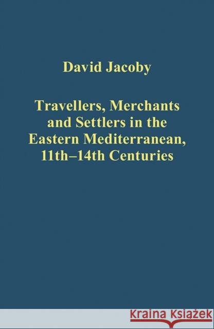 Travellers, Merchants and Settlers in the Eastern Mediterranean, 11th-14th Centuries David Jacoby   9781472425799 Ashgate Publishing Limited