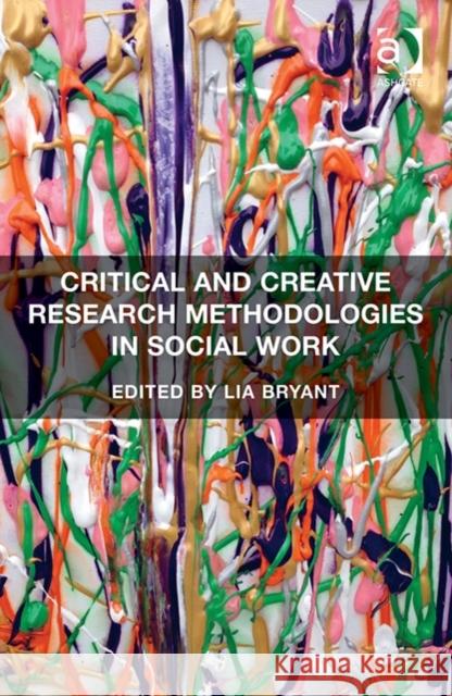 Critical and Creative Research Methodologies in Social Work Lia Bryant   9781472425829 Ashgate Publishing Limited