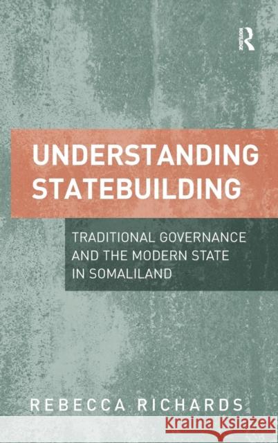 Understanding Statebuilding: Traditional Governance and the Modern State in Somaliland Rebecca Richards   9781472425898