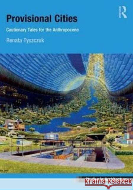 Provisional Cities: Cautionary Tales for the Anthropocene Renata Tyszczuk   9781472426109