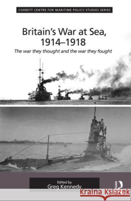 Britain's War at Sea, 1914-1918: The War They Thought and the War They Fought Professor Greg Kennedy Dr. Tim Benbow Professor Greg Kennedy 9781472426277 Ashgate Publishing Limited