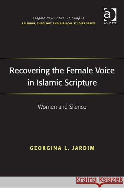 Recovering the Female Voice in Islamic Scripture: Women and Silence Georgina L. Jardim   9781472426376 Ashgate Publishing Limited