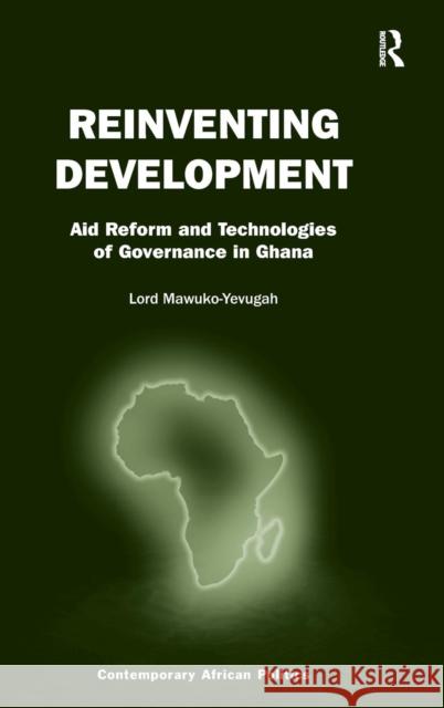 Reinventing Development: Aid Reform and Technologies of Governance in Ghana Lord Mawuko-Yevugah   9781472426741