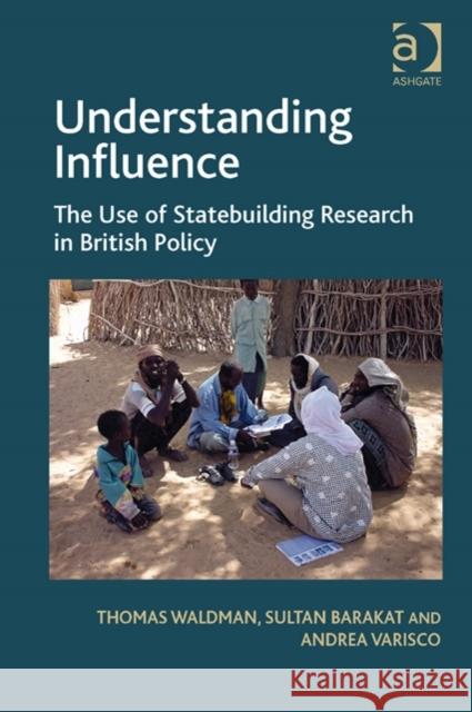 Understanding Influence: The Use of Statebuilding Research in British Policy Thomas Waldman Sultan Barakat Andrea Varisco 9781472427571