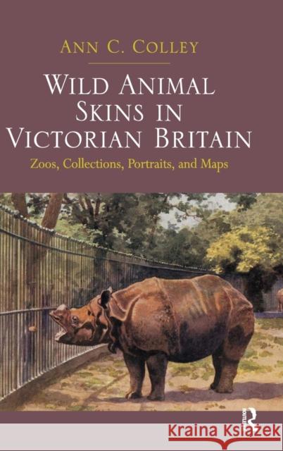 Wild Animal Skins in Victorian Britain: Zoos, Collections, Portraits, and Maps Colley, Ann C. 9781472427786 Ashgate Publishing Limited
