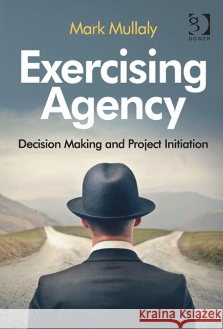 Exercising Agency: Decision Making and Project Initiation Mullaly, Mark 9781472427885 