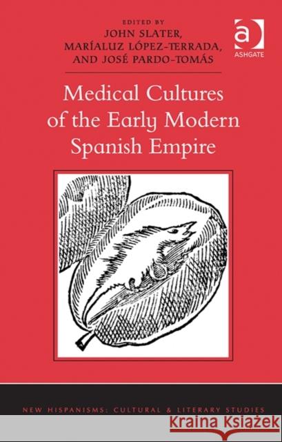 Medical Cultures of the Early Modern Spanish Empire John Slater Jose Pardo-Tomas  9781472428134