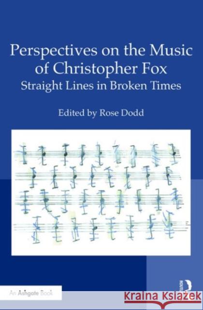 Perspectives on the Music of Christopher Fox: Straight Lines in Broken Times Dr Rose Dodd   9781472428240 Ashgate Publishing Limited