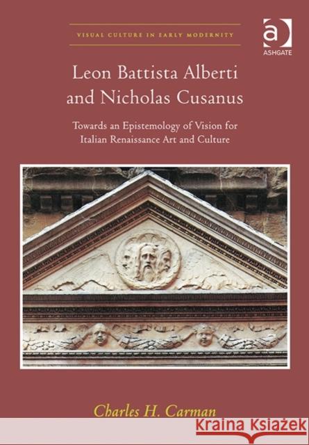 Leon Battista Alberti and Nicholas Cusanus: Towards an Epistemology of Vision for Italian Renaissance Art and Culture Charles H. Carman   9781472429230
