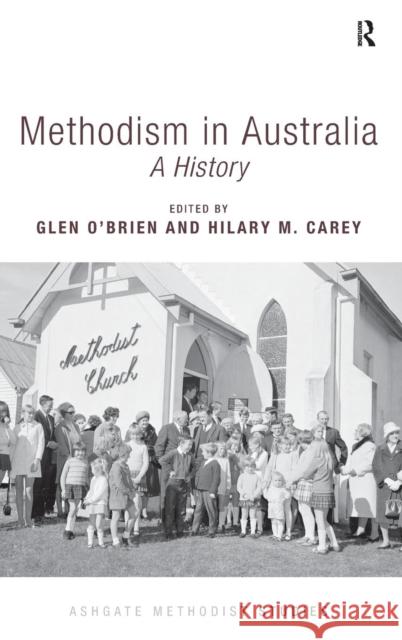 Methodism in Australia: A History Hilary M. Carey Glen O'Brien Professor William Gibson 9781472429483 Ashgate Publishing Limited