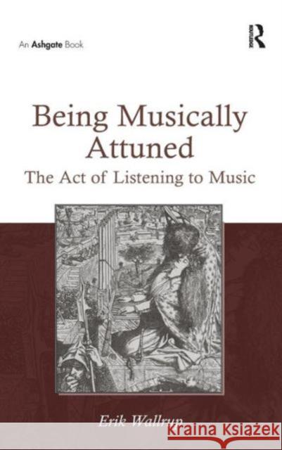 Being Musically Attuned: The Act of Listening to Music Erik Wallrup   9781472429902 Ashgate Publishing Limited