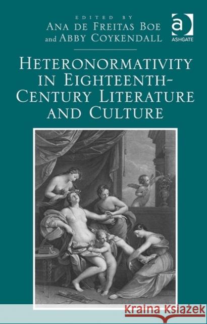 Heteronormativity in Eighteenth-Century Literature and Culture Ana De Freitas Boe Abby Coykendall  9781472430175