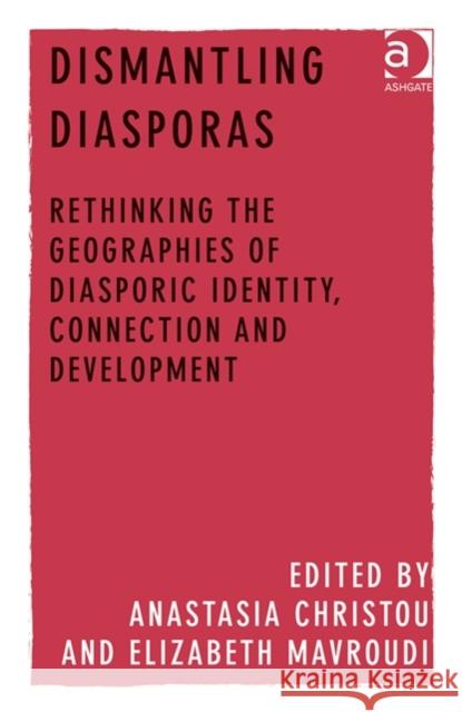 Dismantling Diasporas: Rethinking the Geographies of Diasporic Identity, Connection and Development Anastasia Christou Elizabeth Mavroudi  9781472430335 Ashgate Publishing Limited