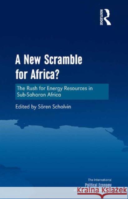 A New Scramble for Africa?: The Rush for Energy Resources in Sub-Saharan Africa Mr. Soren Scholvin Timothy M. Shaw  9781472430762
