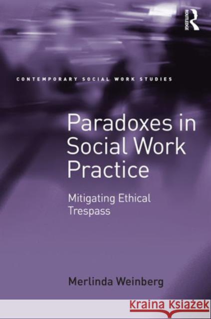Paradoxes in Social Work Practice: Mitigating Ethical Trespass Dr. Merlinda Weinberg Dr. Lucy Jordan Patrick O'Leary 9781472431097 Ashgate Publishing Limited
